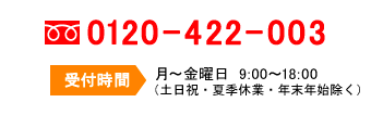 電話でのお問い合わせ：0120-422-003／受付時間：月～金曜日　9:00～18:00