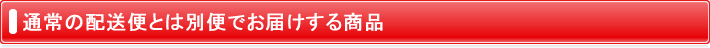 通常の配送便とは別便でお届けする商品