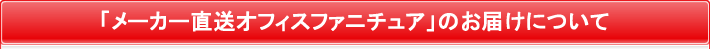 「メーカー直送オフィスファニチュア」のお届けについて