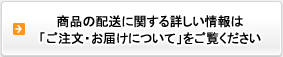 商品の配送に関する詳しい情報は「ご注文・お届けについて」をご覧ください