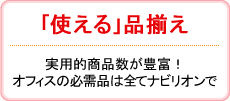 ｢使える｣品揃え：実用的商品数が豊富！オフィスの必需品は全てナビリオンで