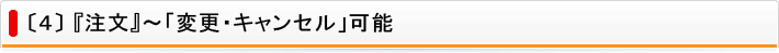 〔4〕『注文』～「変更・キャンセル」可能