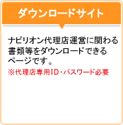 ダウンロードサイト：ナビリオン代理店運営に関わる書類等をダウンロードできるページです。※代理店専用ID・パスワード必要