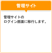 管理サイト：管理サイトのログイン画面に移行します。